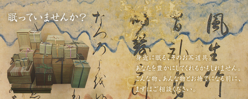 眠っていませんか？　～身近に眠る、そのお茶道具。あなたを豊かにしてくれるかもしれません。こんな物、あんな物とお捨てになる前に、まずはご相談ください。～